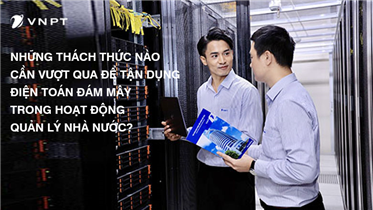 NHỮNG THÁCH THỨC NÀO CẦN VƯỢT QUA ĐỂ TẬN DỤNG ĐIỆN TOÁN ĐÁM MÂY TRONG HOẠT ĐỘNG QUẢN LÝ NHÀ NƯỚC?