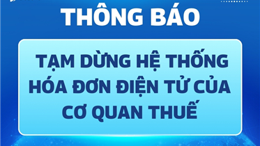 THÔNG BÁO TẠM DỪNG HỆ THỐNG HÓA ĐƠN ĐIỆN TỬ CỦA CƠ QUAN THUẾ